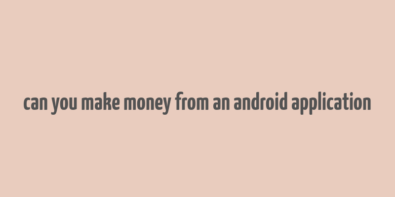 can you make money from an android application