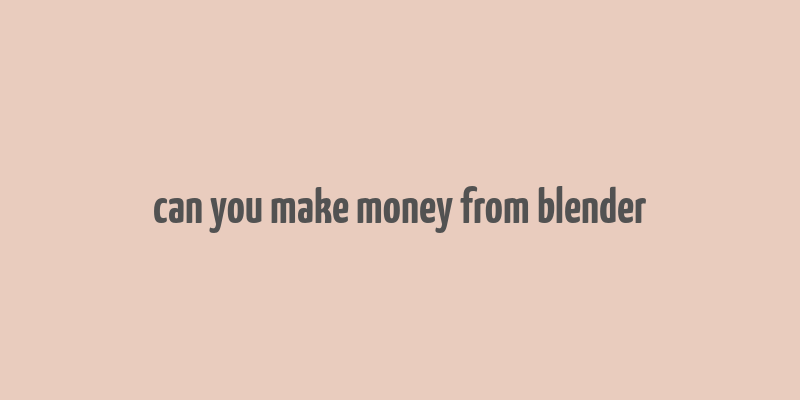 can you make money from blender