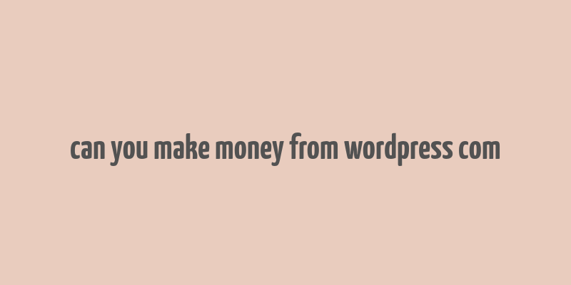 can you make money from wordpress com