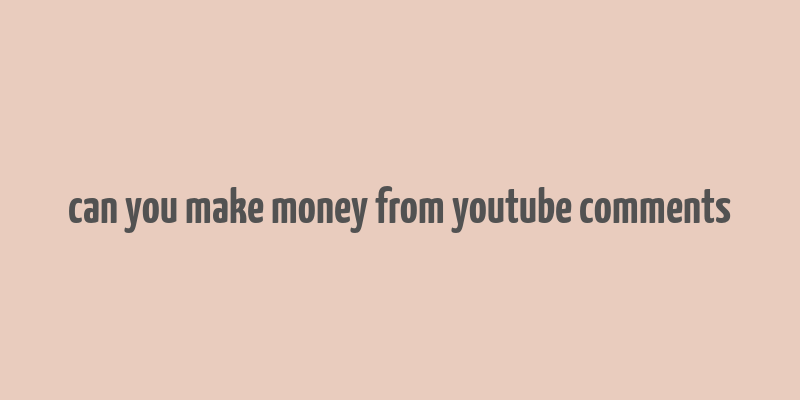 can you make money from youtube comments