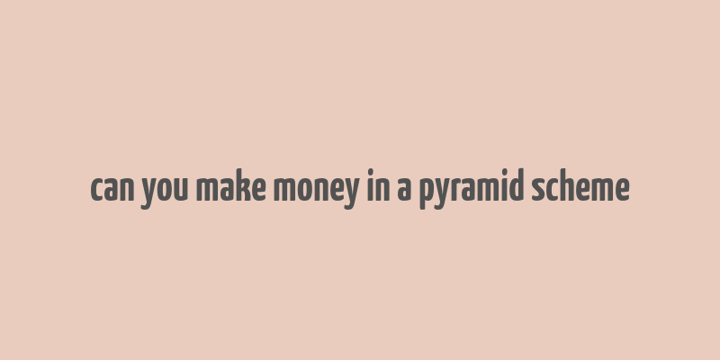 can you make money in a pyramid scheme