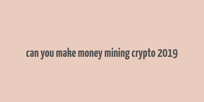 can you make money mining crypto 2019