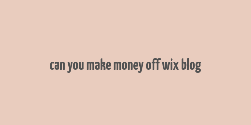 can you make money off wix blog