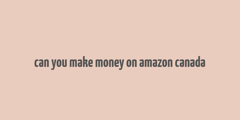 can you make money on amazon canada