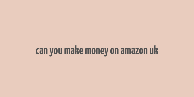 can you make money on amazon uk