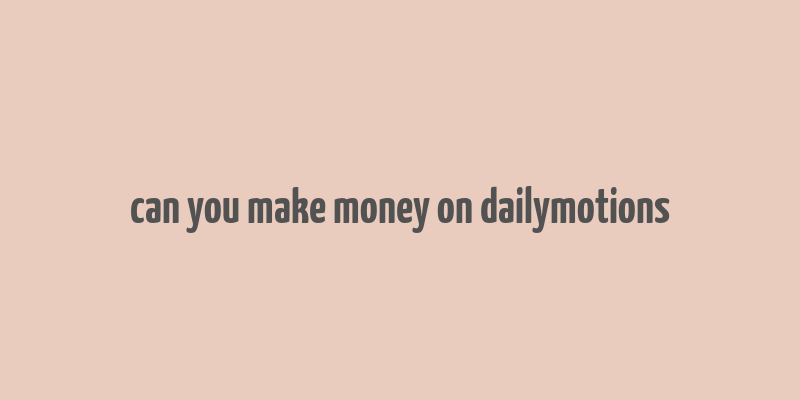 can you make money on dailymotions