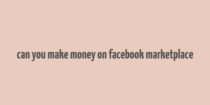 can you make money on facebook marketplace