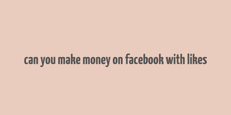 can you make money on facebook with likes