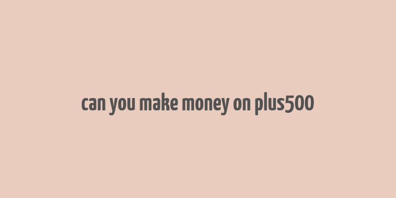 can you make money on plus500