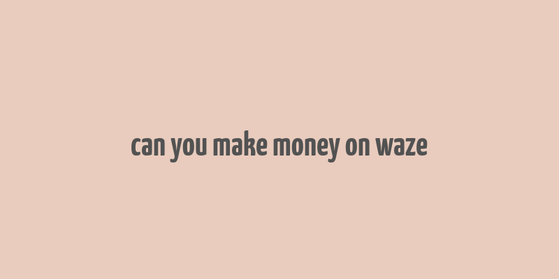 can you make money on waze