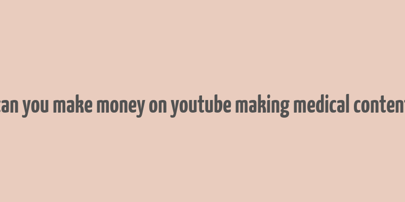 can you make money on youtube making medical content