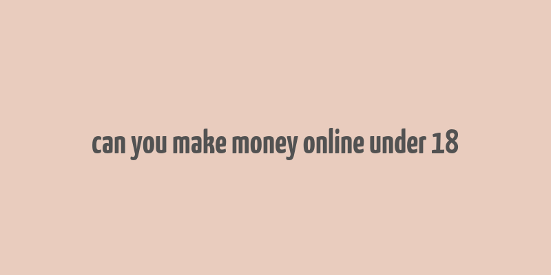 can you make money online under 18