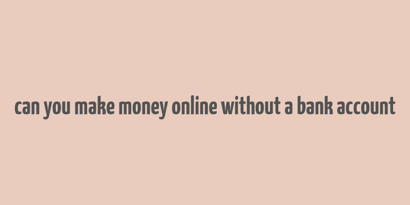 can you make money online without a bank account