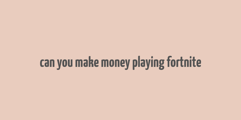 can you make money playing fortnite