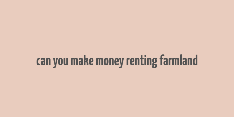 can you make money renting farmland