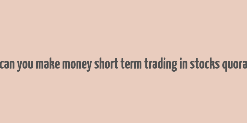 can you make money short term trading in stocks quora