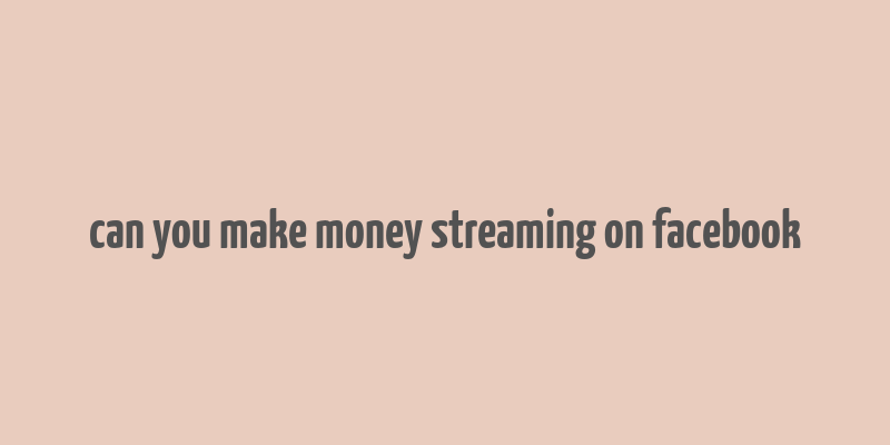 can you make money streaming on facebook