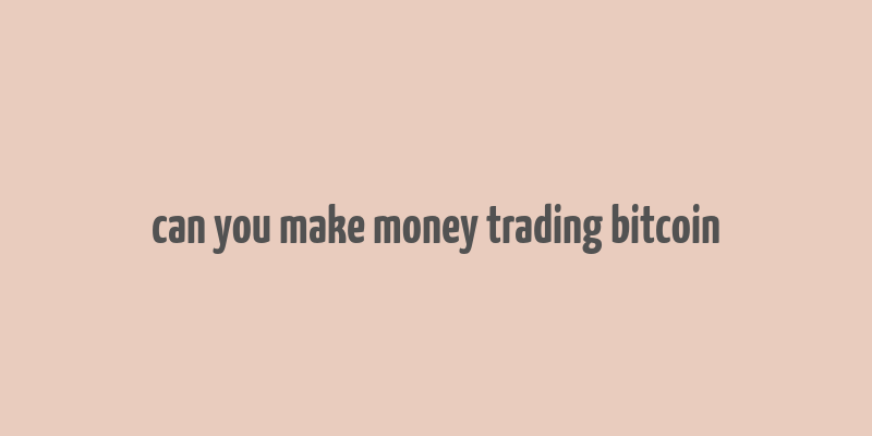 can you make money trading bitcoin