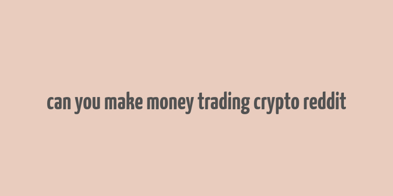 can you make money trading crypto reddit