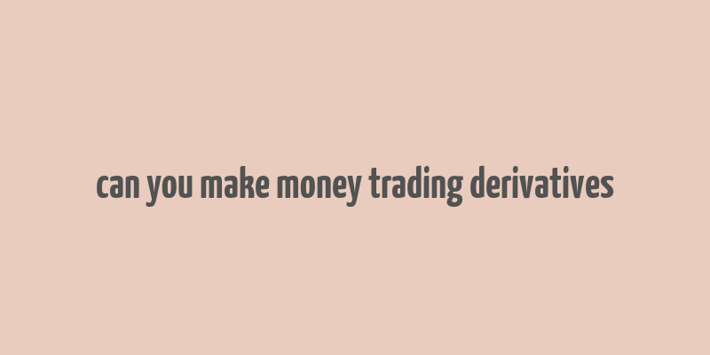 can you make money trading derivatives