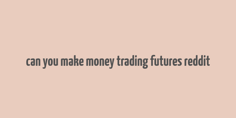 can you make money trading futures reddit