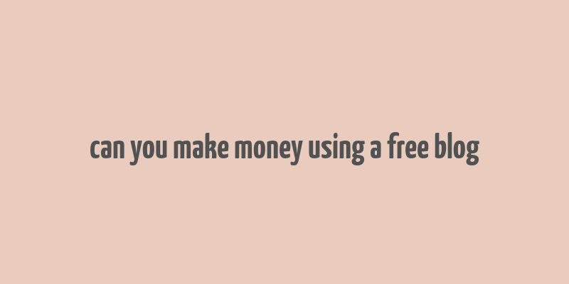 can you make money using a free blog