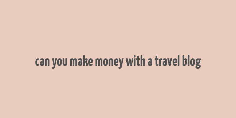 can you make money with a travel blog