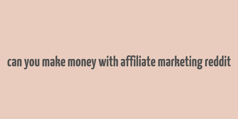 can you make money with affiliate marketing reddit