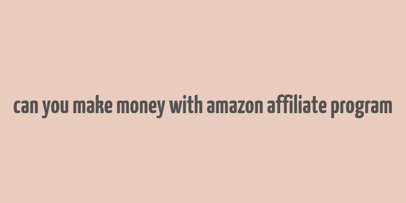 can you make money with amazon affiliate program