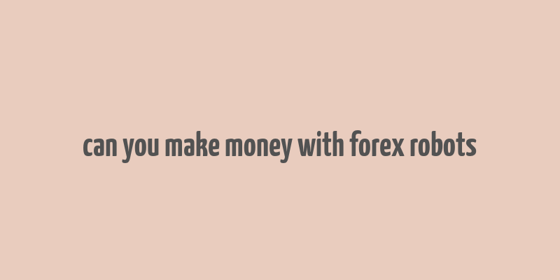 can you make money with forex robots