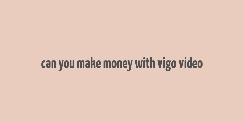 can you make money with vigo video