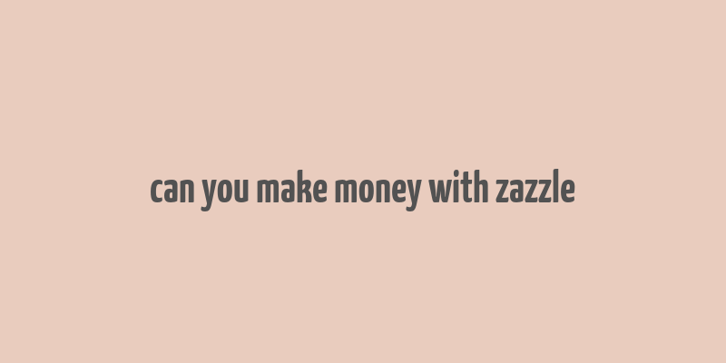 can you make money with zazzle