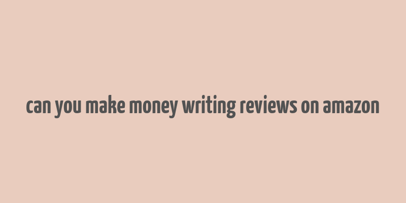 can you make money writing reviews on amazon