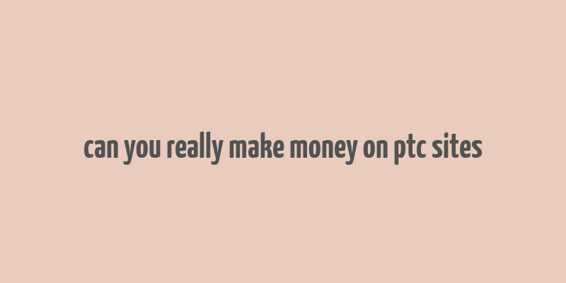 can you really make money on ptc sites