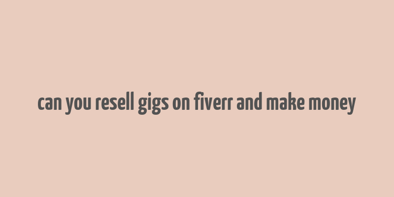 can you resell gigs on fiverr and make money