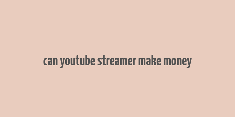 can youtube streamer make money