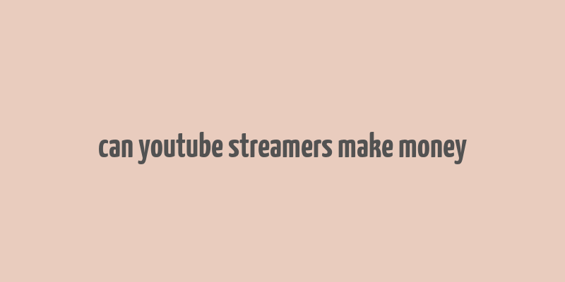 can youtube streamers make money