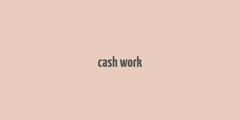 cash work