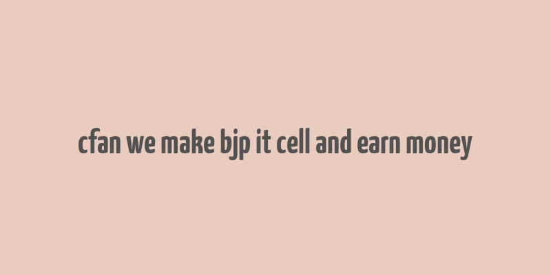 cfan we make bjp it cell and earn money