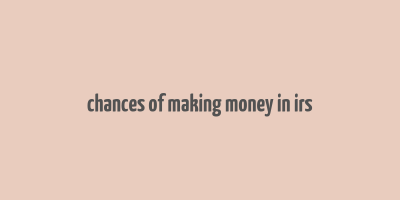 chances of making money in irs