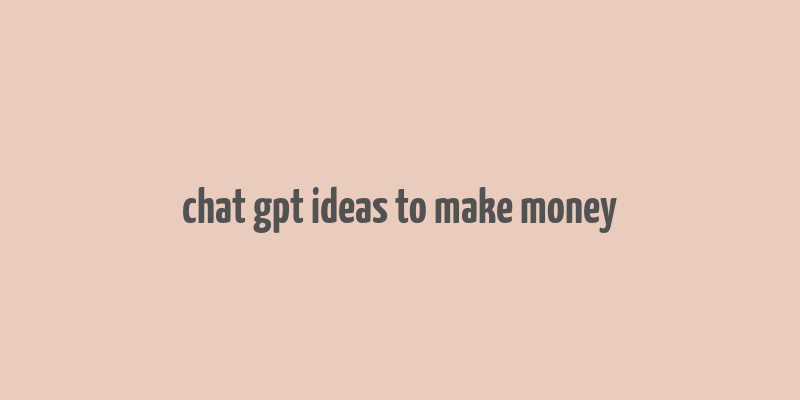 chat gpt ideas to make money