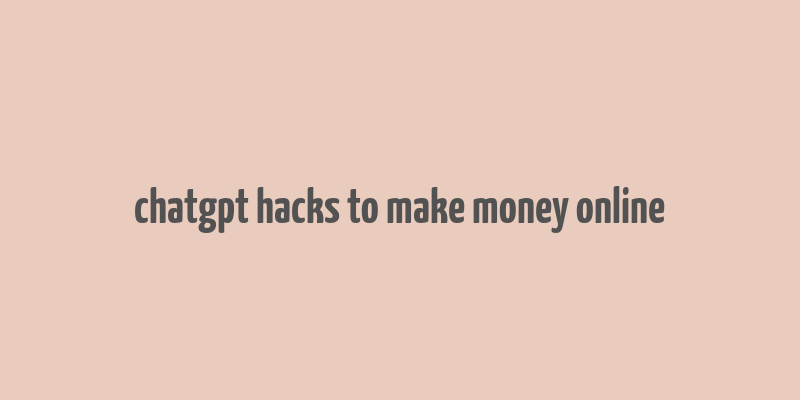 chatgpt hacks to make money online