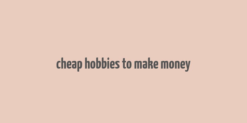 cheap hobbies to make money