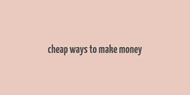 cheap ways to make money