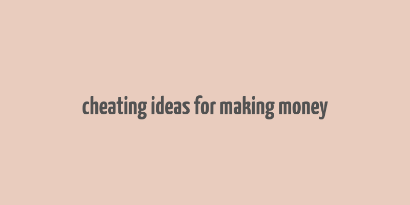 cheating ideas for making money