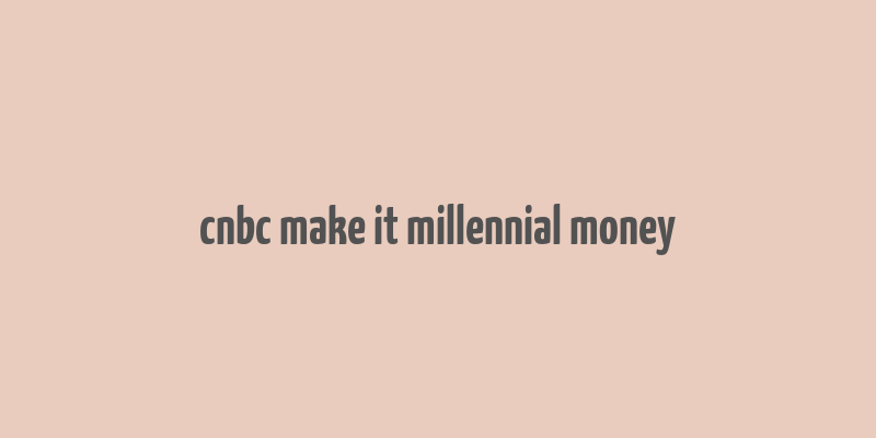 cnbc make it millennial money