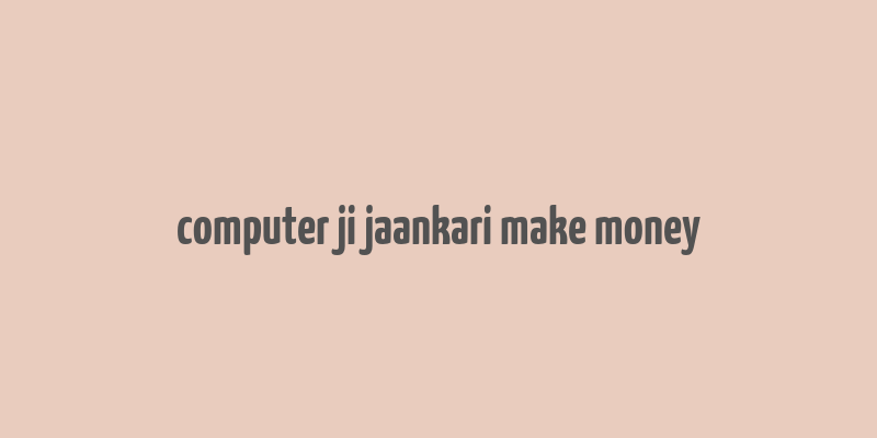 computer ji jaankari make money