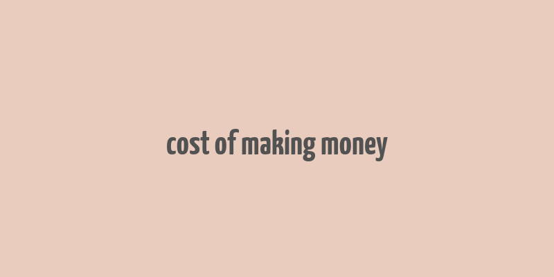 cost of making money