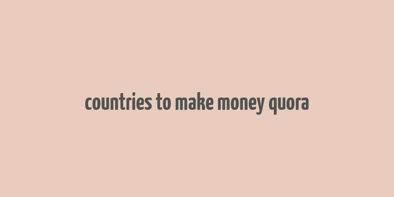 countries to make money quora