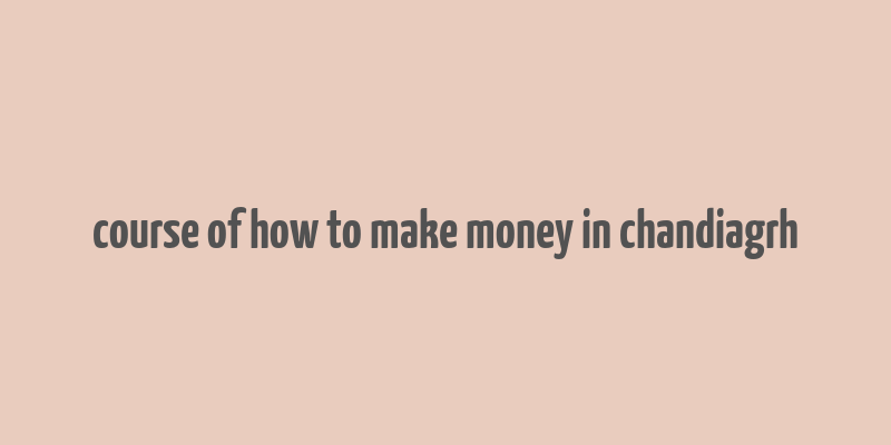 course of how to make money in chandiagrh